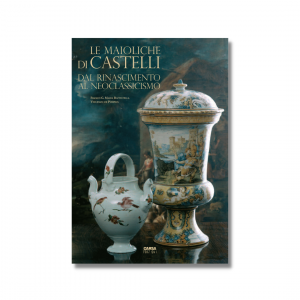 LE MAIOLICHE DI CASTELLI - Dal Rinascimento al Neoclassicismo