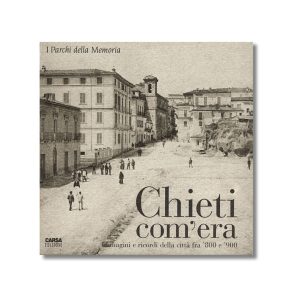 Chieti com'era - Immagini e ricordi della città fra '800 e '900