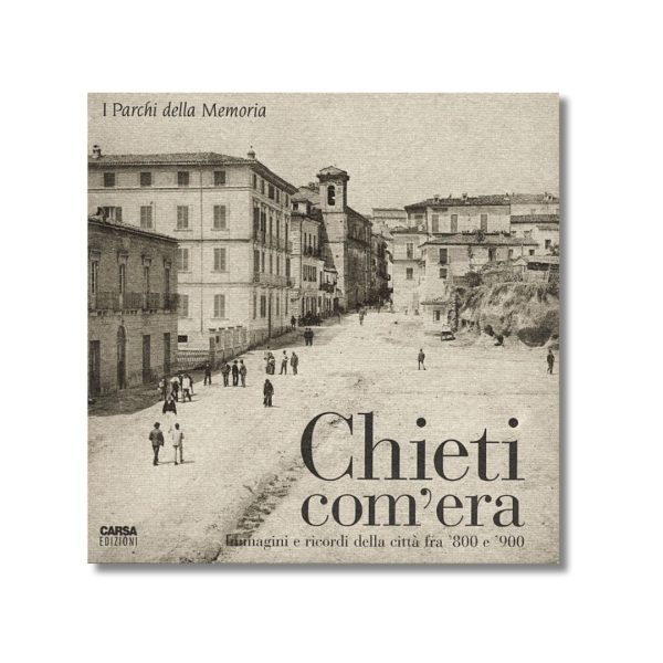 Chieti com'era - Immagini e ricordi della città fra '800 e '900